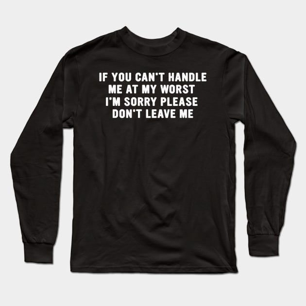 If You Can't Handle Me at my Worst I'm Sorry Please Don't Leave Me Funny Meme Long Sleeve T-Shirt by Hamza Froug